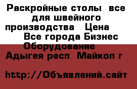 Раскройные столы, все для швейного производства › Цена ­ 4 900 - Все города Бизнес » Оборудование   . Адыгея респ.,Майкоп г.